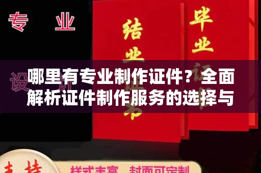 黄平哪里有专业制作证件？全面解析证件制作服务的选择与注意事项